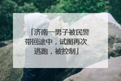 济南一男子被民警带回途中，试图再次逃跑，被控制