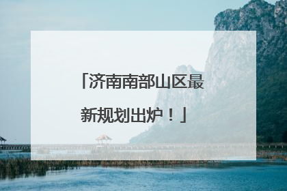 济南南部山区最新规划出炉！