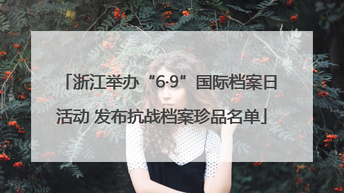浙江举办“6·9”国际档案日活动 发布抗战档案珍品名单