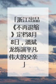 浙江出品《不再退缩》定档8月8日，潘斌龙饰演平凡伟大的父亲