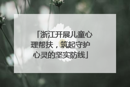 浙江开展儿童心理帮扶，筑起守护心灵的坚实防线
