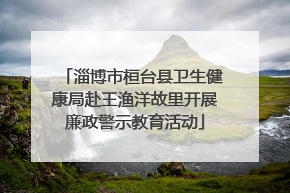 淄博市桓台县卫生健康局赴王渔洋故里开展廉政警示教育活动