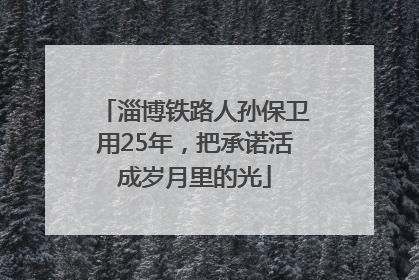 淄博铁路人孙保卫用25年，把承诺活成岁月里的光