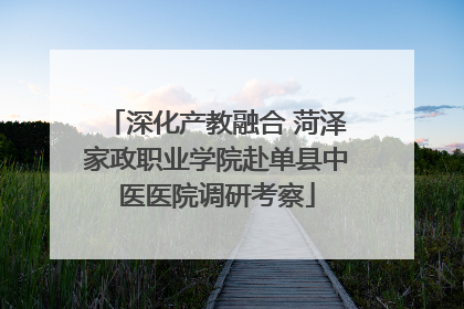 深化产教融合 菏泽家政职业学院赴单县中医医院调研考察