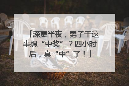 深更半夜，男子干这事想“中奖”？四小时后，真“中”了！