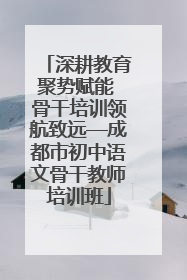 深耕教育聚势赋能 骨干培训领航致远—成都市初中语文骨干教师培训班
