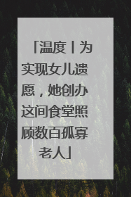 温度丨为实现女儿遗愿，她创办这间食堂照顾数百孤寡老人