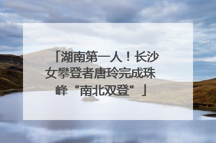 湖南第一人！长沙女攀登者唐玲完成珠峰“南北双登”