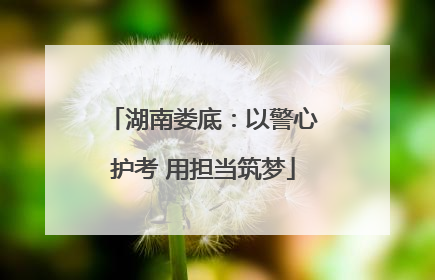 湖南娄底：以警心护考 用担当筑梦