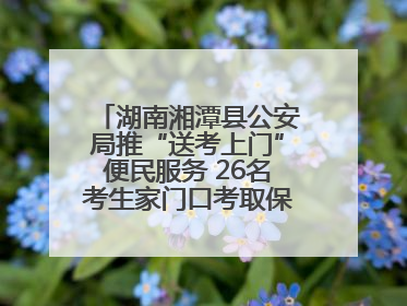 湖南湘潭县公安局推“送考上门”便民服务 26名考生家门口考取保安员证