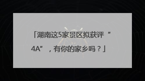 湖南这5家景区拟获评“4A”，有你的家乡吗？