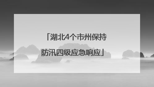 湖北4个市州保持防汛四级应急响应