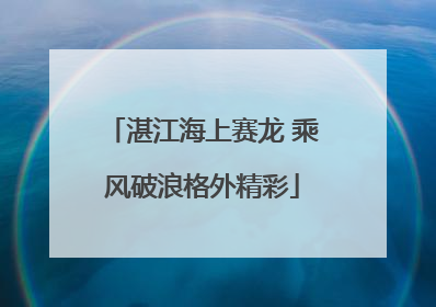 湛江海上赛龙 乘风破浪格外精彩