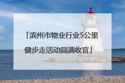 滨州市物业行业5公里健步走活动圆满收官