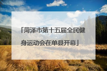 菏泽市第十五届全民健身运动会在单县开幕