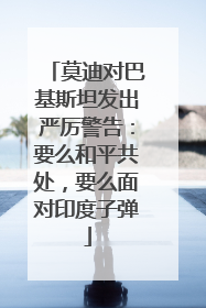 莫迪对巴基斯坦发出严厉警告：要么和平共处，要么面对印度子弹