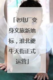 老电厂变身文旅新地标，淮北夔牛天街正式运营