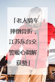 老人骑车摔倒骨折，江苏东台交警暖心调解获赞