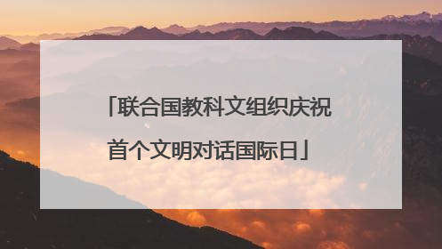 联合国教科文组织庆祝首个文明对话国际日