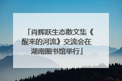 肖辉跃生态散文集《醒来的河流》交流会在湖南图书馆举行