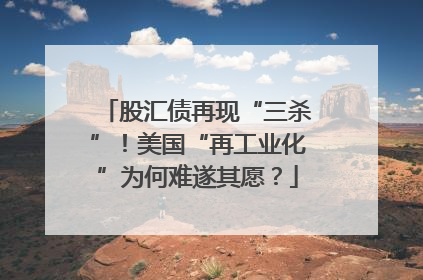 股汇债再现“三杀”！美国“再工业化”为何难遂其愿？