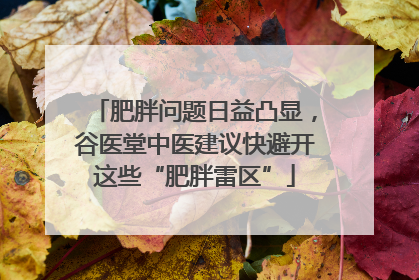 肥胖问题日益凸显，谷医堂中医建议快避开这些“肥胖雷区”