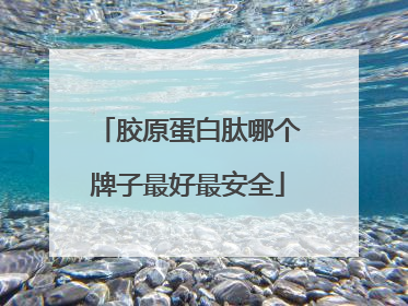胶原蛋白肽哪个牌子最好最安全