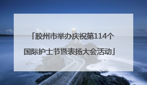 胶州市举办庆祝第114个国际护士节暨表扬大会活动
