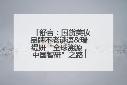 舒言：国货美妆品牌不老谜语&瑞缇妍“全球溯源，中国智研”之路