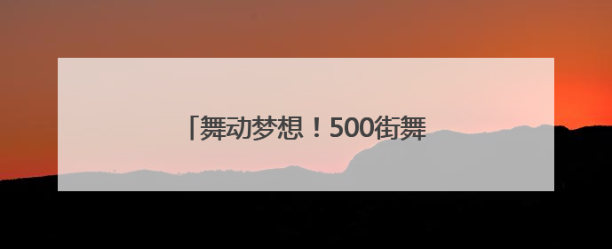 舞动梦想！500街舞少年用舞步点燃盛夏