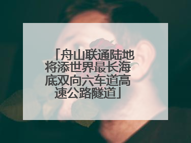 舟山联通陆地将添世界最长海底双向六车道高速公路隧道