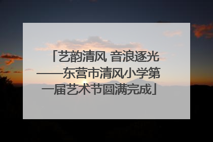 艺韵清风 音浪逐光——东营市清风小学第一届艺术节圆满完成