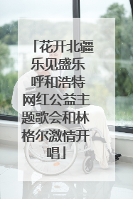 花开北疆 乐见盛乐 呼和浩特网红公益主题歌会和林格尔激情开唱