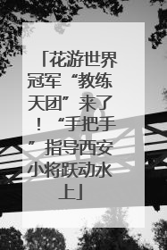 花游世界冠军“教练天团”来了！“手把手”指导西安小将跃动水上