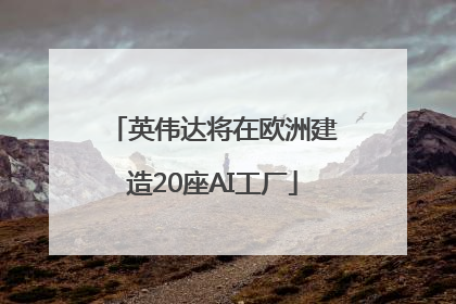 英伟达将在欧洲建造20座AI工厂