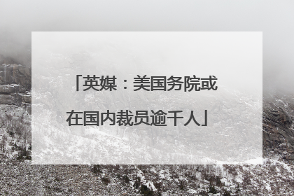 英媒：美国务院或在国内裁员逾千人