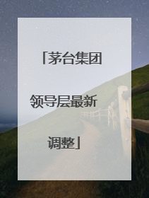 茅台集团领导层最新调整