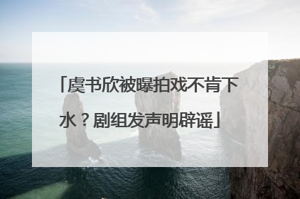 虞书欣被曝拍戏不肯下水？剧组发声明辟谣