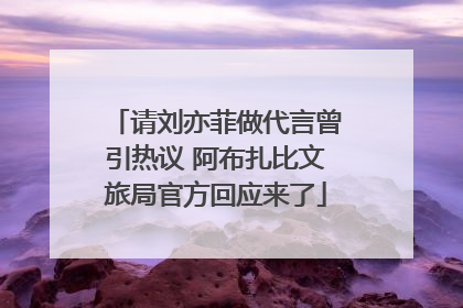 请刘亦菲做代言曾引热议 阿布扎比文旅局官方回应来了