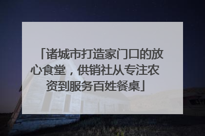 诸城市打造家门口的放心食堂，供销社从专注农资到服务百姓餐桌