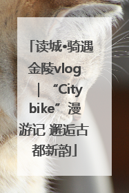 读城•骑遇金陵vlog｜“Citybike”漫游记 邂逅古都新韵