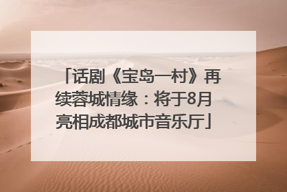 话剧《宝岛一村》再续蓉城情缘：将于8月亮相成都城市音乐厅