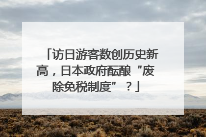 访日游客数创历史新高，日本政府酝酿“废除免税制度”？