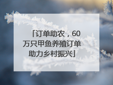 订单助农，60万只甲鱼养殖订单助力乡村振兴
