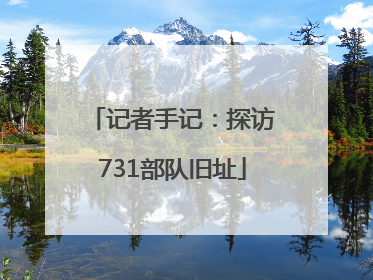 记者手记：探访731部队旧址