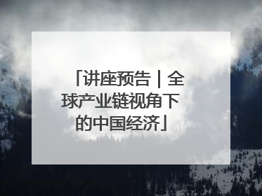 讲座预告｜全球产业链视角下的中国经济