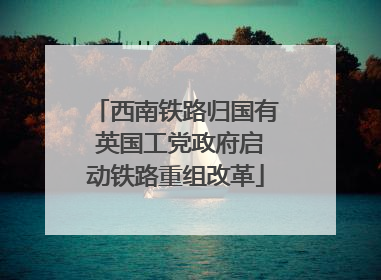 西南铁路归国有 英国工党政府启动铁路重组改革