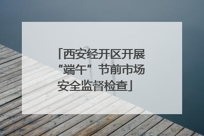 西安经开区开展“端午”节前市场安全监督检查