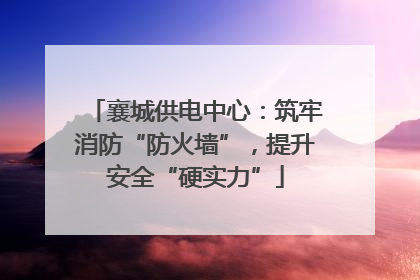 襄城供电中心：筑牢消防“防火墙”，提升安全“硬实力”