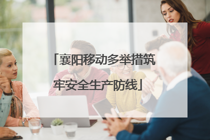 襄阳移动多举措筑牢安全生产防线
